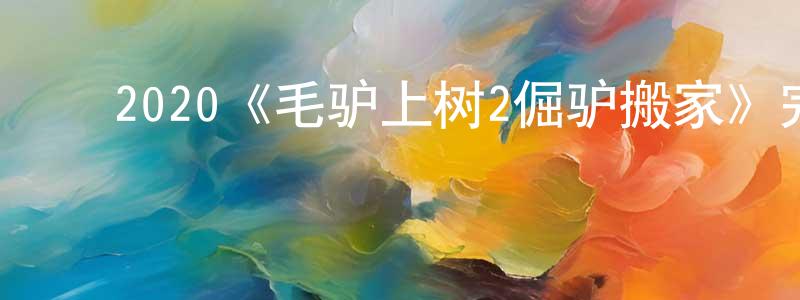 ﻿代晓冬发布﻿2020《毛驴上树2倔驴搬家》完整版电影/在线观看/百度云-美剧天堂